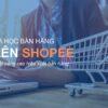 Top 3 khóa học bán hàng trên Shopee hiệu quả nhất 2021 trên KTcity